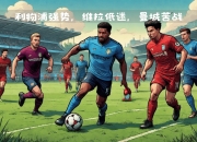 开云体育平台APP-利物浦决心击败曼城，争取下一轮胜利