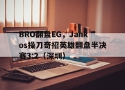 开云平台-BRO翻盘EG，Jankos操刀奇招英雄翻盘半决赛3:2（深圳）