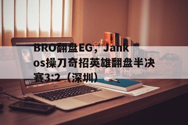 BRO翻盘EG，Jankos操刀奇招英雄翻盘半决赛3:2（深圳）